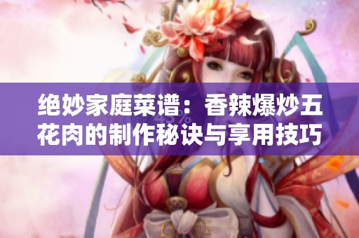 绝妙家庭菜谱：香辣爆炒五花肉的制作秘诀与享用技巧