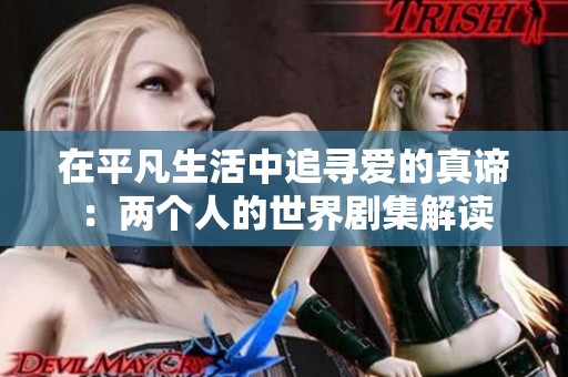 在平凡生活中追寻爱的真谛：两个人的世界剧集解读