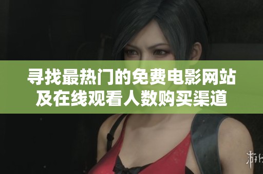寻找最热门的免费电影网站及在线观看人数购买渠道