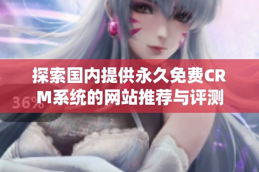 探索国内提供永久免费CRM系统的网站推荐与评测