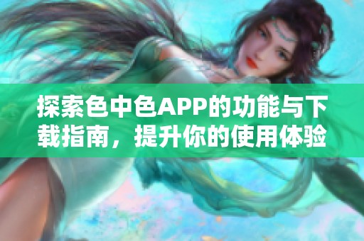 探索色中色APP的功能与下载指南，提升你的使用体验