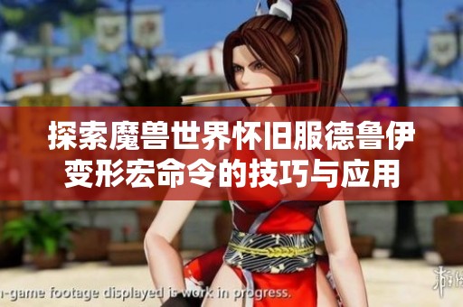 探索魔兽世界怀旧服德鲁伊变形宏命令的技巧与应用