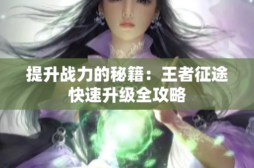 提升战力的秘籍：王者征途快速升级全攻略