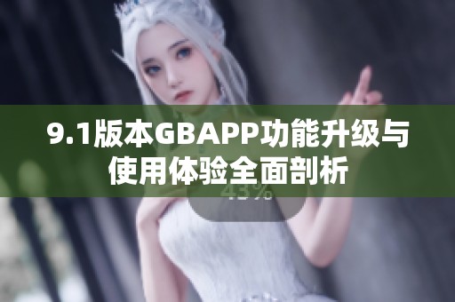 9.1版本GBAPP功能升级与使用体验全面剖析