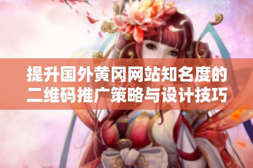 提升国外黄冈网站知名度的二维码推广策略与设计技巧