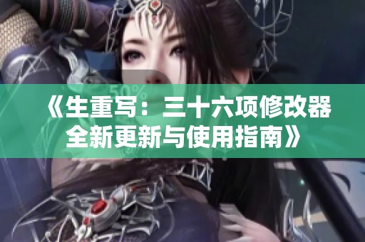 《生重写：三十六项修改器全新更新与使用指南》