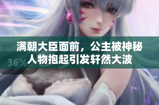 满朝大臣面前，公主被神秘人物抱起引发轩然大波