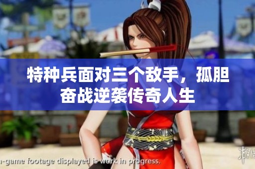 特种兵面对三个敌手，孤胆奋战逆袭传奇人生