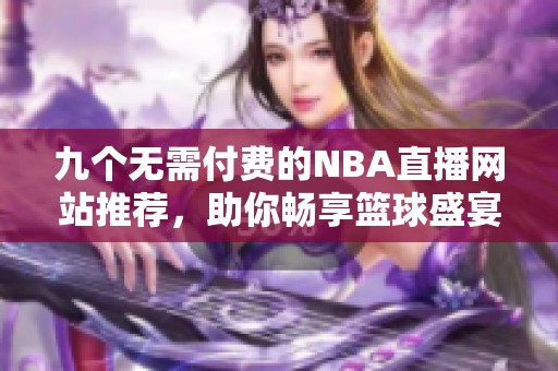 九个无需付费的NBA直播网站推荐，助你畅享篮球盛宴