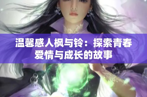 温馨感人枫与铃：探索青春爱情与成长的故事