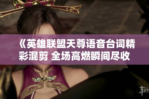 《英雄联盟天尊语音台词精彩混剪 全场高燃瞬间尽收眼底》