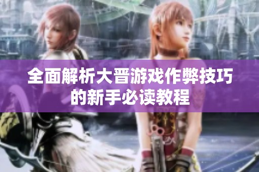 全面解析大晋游戏作弊技巧的新手必读教程