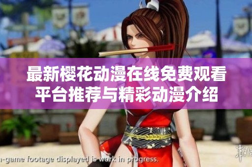最新樱花动漫在线免费观看平台推荐与精彩动漫介绍