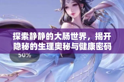 探索静静的大肠世界，揭开隐秘的生理奥秘与健康密码