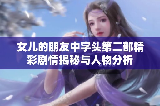 女儿的朋友中字头第二部精彩剧情揭秘与人物分析