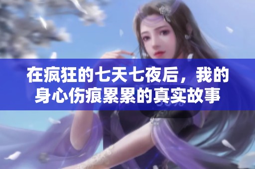 在疯狂的七天七夜后，我的身心伤痕累累的真实故事