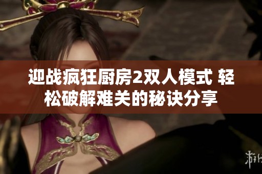 迎战疯狂厨房2双人模式 轻松破解难关的秘诀分享