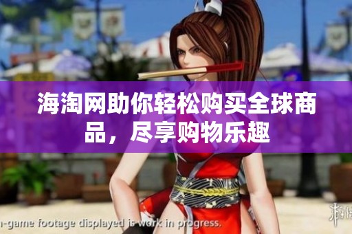 海淘网助你轻松购买全球商品，尽享购物乐趣
