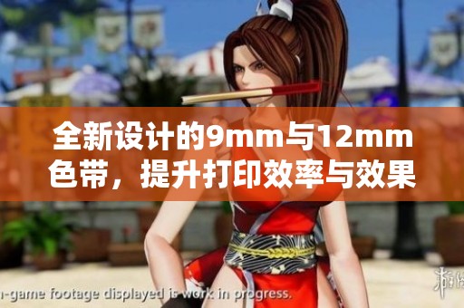 全新设计的9mm与12mm色带，提升打印效率与效果