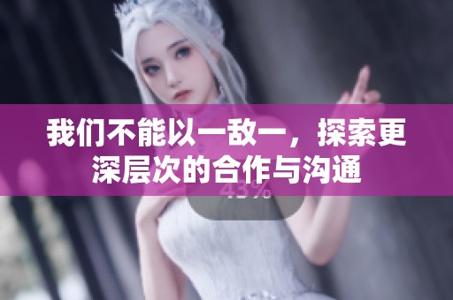 我们不能以一敌一，探索更深层次的合作与沟通