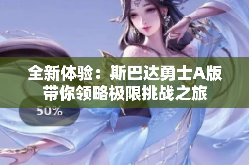 全新体验：斯巴达勇士A版带你领略极限挑战之旅