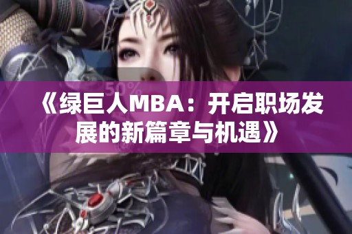《绿巨人MBA：开启职场发展的新篇章与机遇》
