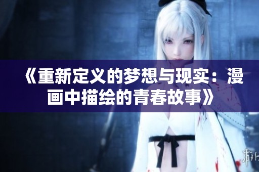 《重新定义的梦想与现实：漫画中描绘的青春故事》