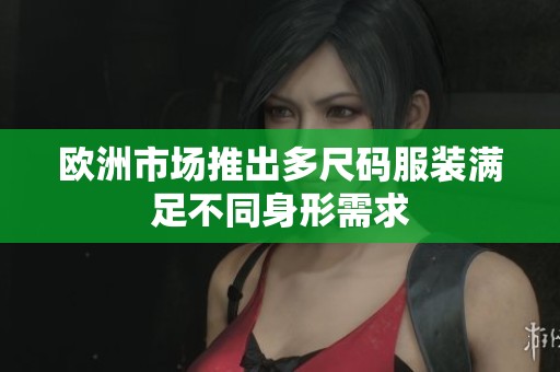 欧洲市场推出多尺码服装满足不同身形需求