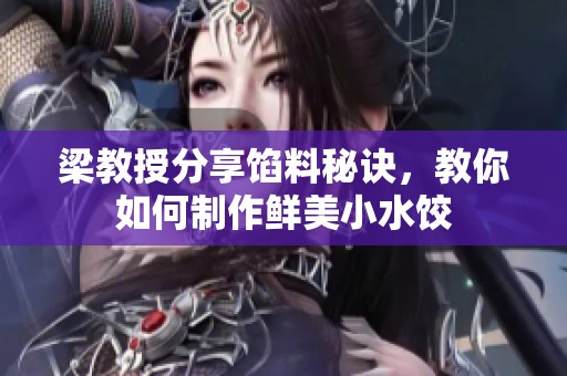 梁教授分享馅料秘诀，教你如何制作鲜美小水饺