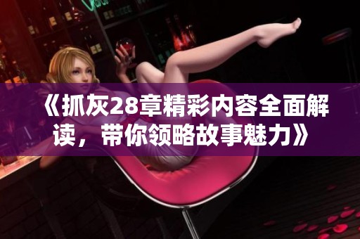 《抓灰28章精彩内容全面解读，带你领略故事魅力》