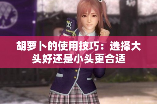 胡萝卜的使用技巧：选择大头好还是小头更合适