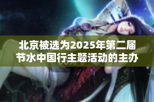 北京被选为2025年第二届节水中国行主题活动的主办城市