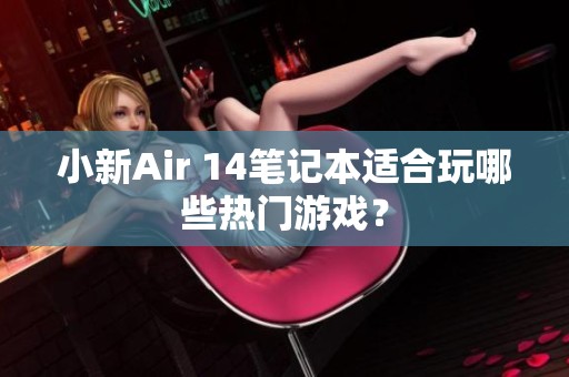 小新Air 14笔记本适合玩哪些热门游戏？