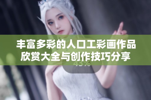 丰富多彩的人口工彩画作品欣赏大全与创作技巧分享