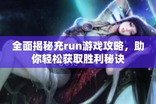 全面揭秘充run游戏攻略，助你轻松获取胜利秘诀