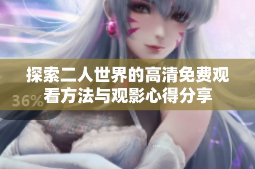 探索二人世界的高清免费观看方法与观影心得分享