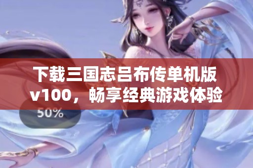 下载三国志吕布传单机版 v100，畅享经典游戏体验