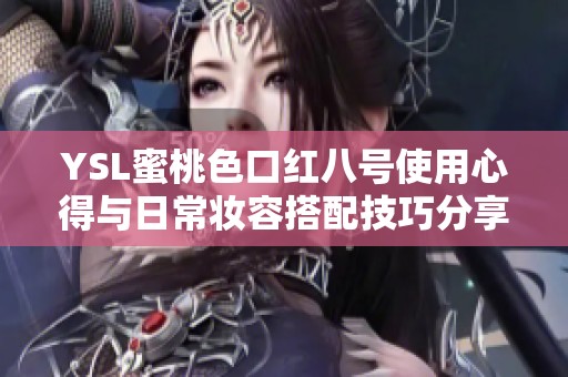 YSL蜜桃色口红八号使用心得与日常妆容搭配技巧分享