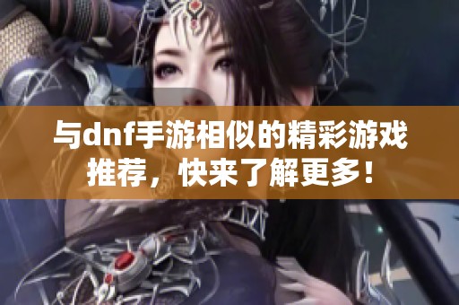 与dnf手游相似的精彩游戏推荐，快来了解更多！