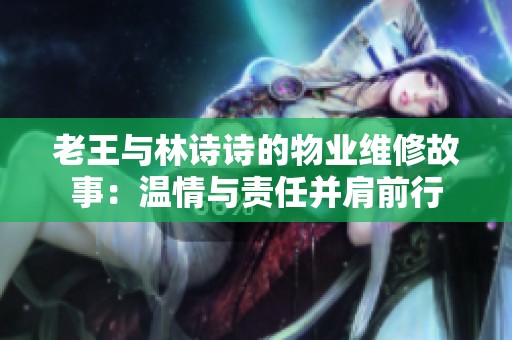 老王与林诗诗的物业维修故事：温情与责任并肩前行