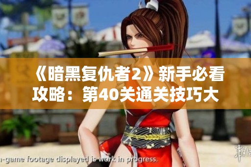 《暗黑复仇者2》新手必看攻略：第40关通关技巧大分享