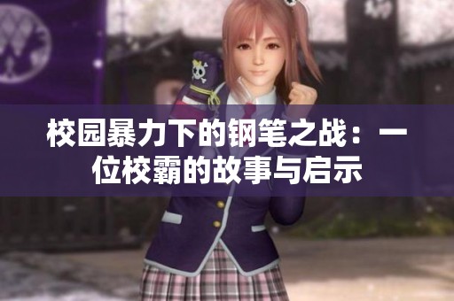 校园暴力下的钢笔之战：一位校霸的故事与启示