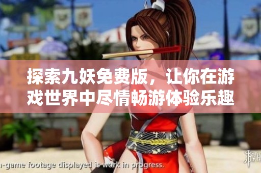 探索九妖免费版，让你在游戏世界中尽情畅游体验乐趣