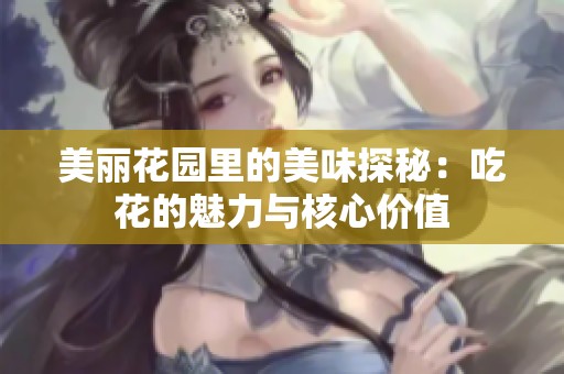 美丽花园里的美味探秘：吃花的魅力与核心价值