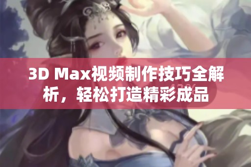 3D Max视频制作技巧全解析，轻松打造精彩成品