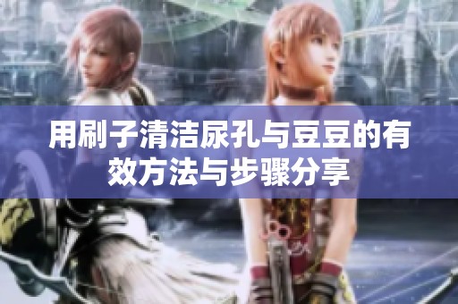 用刷子清洁尿孔与豆豆的有效方法与步骤分享