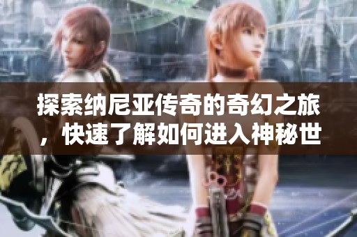 探索纳尼亚传奇的奇幻之旅，快速了解如何进入神秘世界！