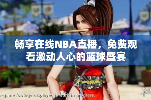 畅享在线NBA直播，免费观看激动人心的篮球盛宴