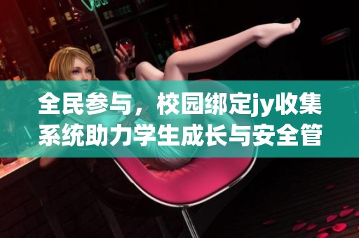 全民参与，校园绑定jy收集系统助力学生成长与安全管理