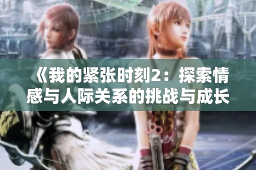 《我的紧张时刻2：探索情感与人际关系的挑战与成长》